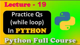 Loops in Python While Loops Practice Questions Python Full Course Lecture - 19
