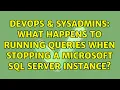 DevOps SysAdmins What happens to running queries when stopping a Microsoft SQL Server instance