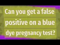 Can you get a false positive on a blue dye pregnancy test