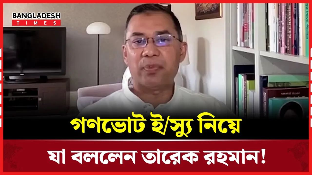 গণভোট ইস্যু নিয়ে যা বললেন তারেক রহমান!