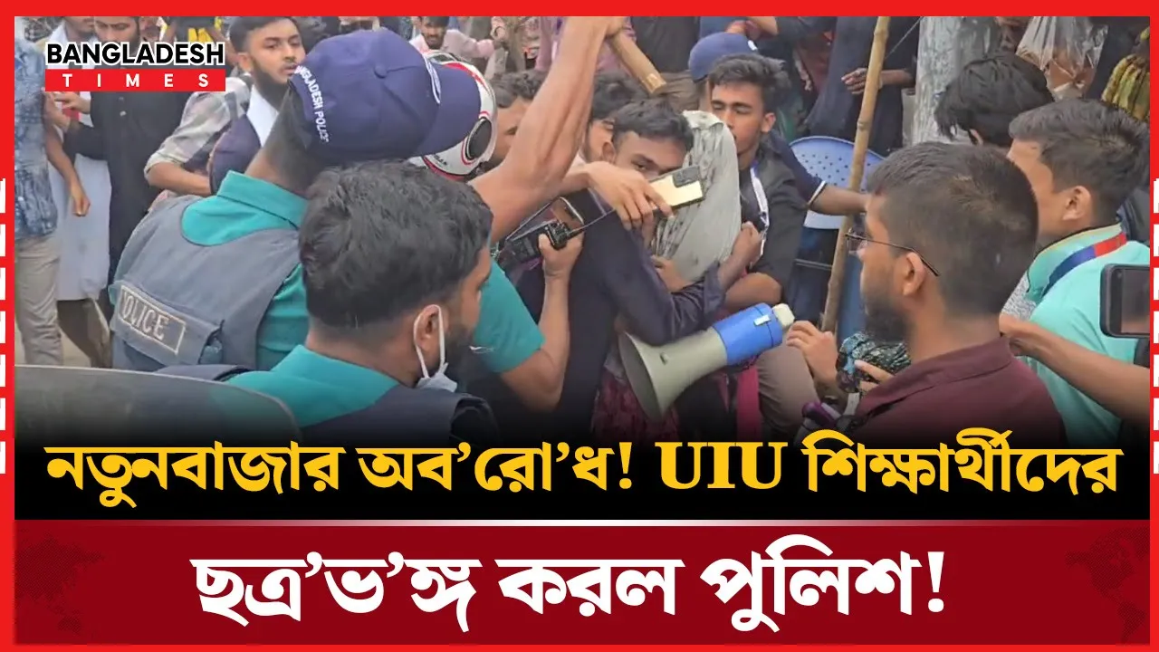 নতুনবাজারে UIU শিক্ষার্থীদের অবরোধ! পুলিশের অ্যা/ক/শ/ন