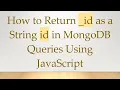 How to Return - id as a String id in MongoDB Queries Using JavaScript