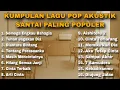 Lagu KUMPULAN LAGU POP AKUSTIK SANTAI PALING POPULER