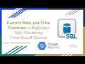 44 Current Date and Time Functions in BigQuery SQL - Mastering Time Based Queries