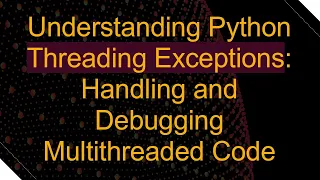 Understanding Python Threading Exceptions Handling and Debugging Multithreaded Code