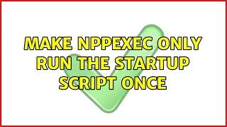 Make NPPExec only run the startup script once 3 Solutions