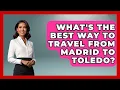 What s The Best Way To Travel From Madrid To Toledo - Exploring Southwest Europe