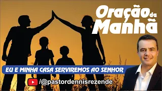 🔥EU E MINHA CASA SERVIREMOS AO SENHOR - PASTOR DENNIS REZENDE - 22/02/2025 - ORAÇÃO DA MANHÃ