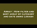 Array How filter and sort array by category and date using Lodash