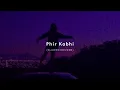 Phir Kabhi (Slowed + Reverb) - Arijit Singh