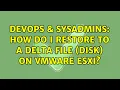 DevOps SysAdmins How do I restore to a delta file disk on Vmware ESXi 3 Solutions