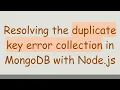 Resolving the duplicate key error collection in MongoDB with Node js