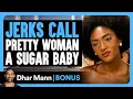 JERKS Call Pretty Woman A SUGAR BABY Dhar Mann Bonus