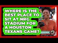 Where Is The Best Place To Sit At NRG Stadium For A Houston Texans Game - Everything About Houston