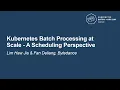 Kubernetes Batch Processing at Scale - A Scheduling Perspective