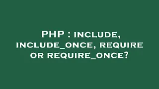 PHP include include - once require or require