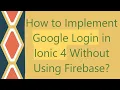 How to Implement Google Login in Ionic 4 Without Using Firebase
