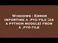 Windows Error importing a pyd file as a python module from a pyo file