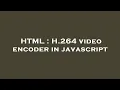 HTML H 264 encoder in javascript