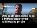 Lagu Defesa de Bolsonaro pede a Moraes para que o ex-presidente tenha assistência religiosa na PF