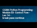 CS384 Python Programming Module 03 Control Flow Lec 14 break pass continue