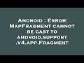 Android Error MapFragment cannot be cast to android support v4 app Fragment