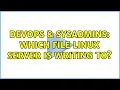 DevOps SysAdmins Which file Linux server is writing to 2 Solutions