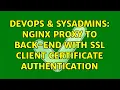 DevOps SysAdmins Nginx proxy to back-end with SSL client certificate authentication