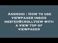 Android How to use viewpager inside nestedScrollView with a view top of viewpager