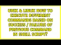 How to execute different commands based on success failure of previous command in shell script