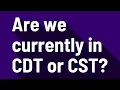 Are we currently in CDT or CST