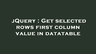 jQuery Get selected rows first column value in datatable
