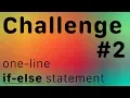 Challenge Simplify IF - ELSE statement to one line Hint Ternary Operator