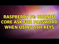 Raspberry Pi Ubuntu core ask for password when using ssh keys 3 Solutions