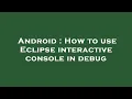 Android How to use Eclipse interactive console in debug