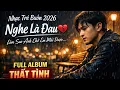 Lagu Nhạc Trẻ Buồn 2026 💔 Nghe Là Đau | Full Album Thất Tình