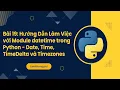 Bai 19 Huong Dan Lam Viec voi Module datetime trong Python - Date Time TimeDelta va Timezones