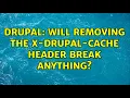 Drupal Will removing the X-Drupal-Cache header break anything