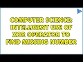 Computer Science Intelligent use of XOR operator to find missing number 2 Solutions