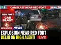 Delhi Blast News LIVE | Blast Near Red Fort LIVE | Delhi Blast LIVE Updates |  Delhi On High Alert!