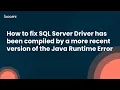 How to fix SQL Server Driver has been compiled by a more recent version of the Java Runtime Error