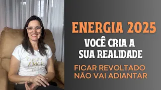 ENERGIA DE 2025- VOCÊ CRIA A SUA REALIDADE- Ficar revoltado não vai adiantar...