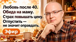 Любовь после 40. Обида на маму. Страх повышать цену. Отпустить — не значит оправдать. Эфир