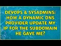 DevOps SysAdmins How a dynamic dns provider update my IP for the subdomain he gave me