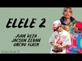 Download Lagu Juan Reza - ELELE 2 Ft. Jacson Zeran \u0026 Oncho Flash (Lirik Lagu)
