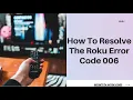 How To Resolve The Roku Error Code 006