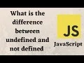 what is the difference between undefined and not defined in JavaScript