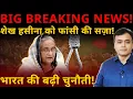 BIG BREAKING NEWS ! शेख हसीना को सज़ा! भारत की बढ़ी चुनौती!