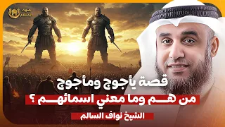 الشيخ نواف السالم قصة ياجوج وماجوج من هما وما معني اسمائهم 