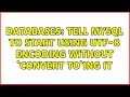 Databases Tell MySQL to start using utf-8 encoding without convert to ing it 2 Solutions